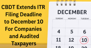 CBDT Extends ITR Filing Deadline to December 10 for Companies and Audited Taxpayers